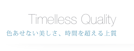 Timelless Quality 色あせない美しさ、時間を超える上質